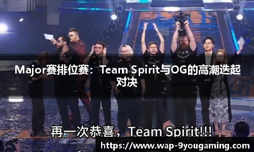 Major赛排位赛：Team Spirit与OG的高潮迭起对决