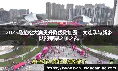 2025马拉松大满贯升降级附加赛：大连队与新乡队的荣耀之争之战
