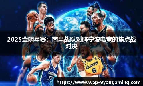 2025全明星赛：南昌战队对阵宁波电竞的焦点战对决
