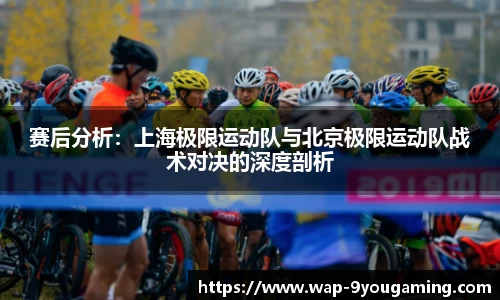 赛后分析：上海极限运动队与北京极限运动队战术对决的深度剖析