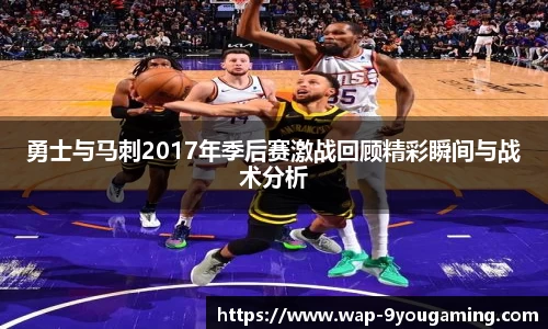 勇士与马刺2017年季后赛激战回顾精彩瞬间与战术分析