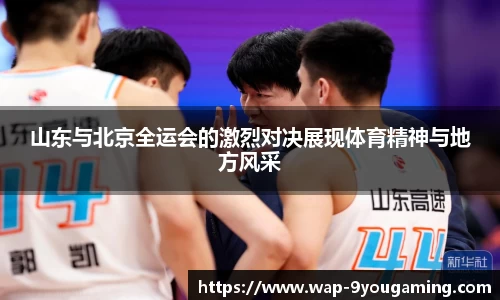 山东与北京全运会的激烈对决展现体育精神与地方风采