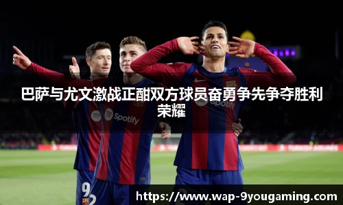 巴萨与尤文激战正酣双方球员奋勇争先争夺胜利荣耀